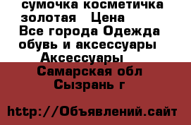 сумочка косметичка золотая › Цена ­ 300 - Все города Одежда, обувь и аксессуары » Аксессуары   . Самарская обл.,Сызрань г.